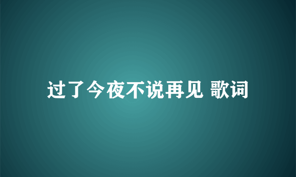 过了今夜不说再见 歌词