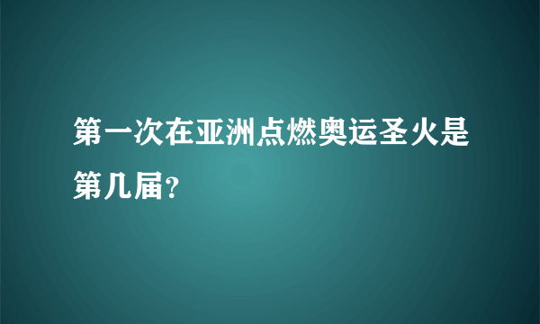 第一次在亚洲点燃奥运圣火是第几届？