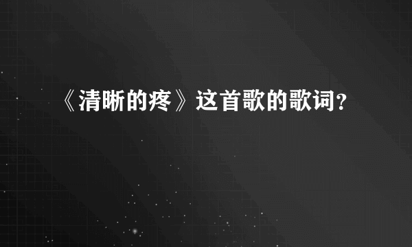 《清晰的疼》这首歌的歌词？