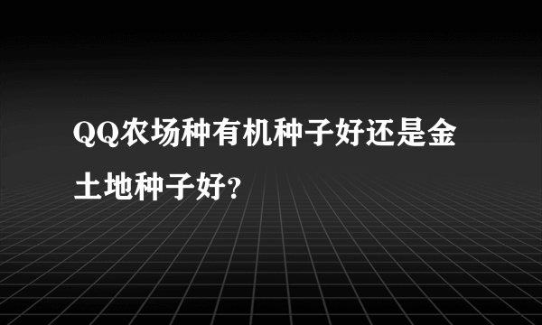 QQ农场种有机种子好还是金土地种子好？