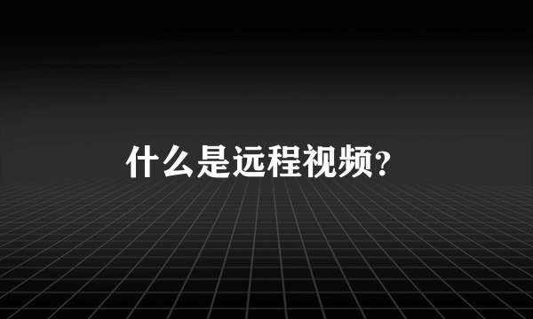 什么是远程视频？