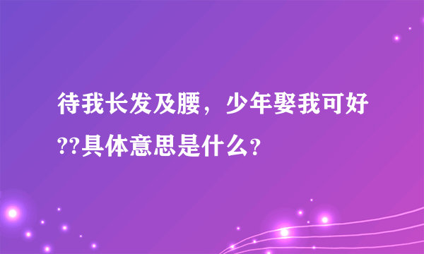 待我长发及腰，少年娶我可好??具体意思是什么？