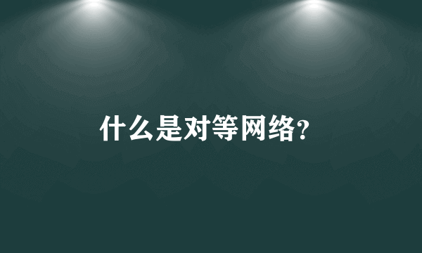 什么是对等网络？