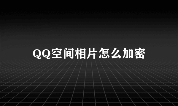 QQ空间相片怎么加密