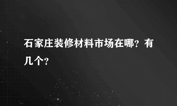 石家庄装修材料市场在哪？有几个？