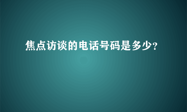 焦点访谈的电话号码是多少？