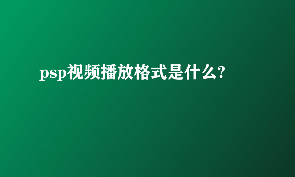 psp视频播放格式是什么?