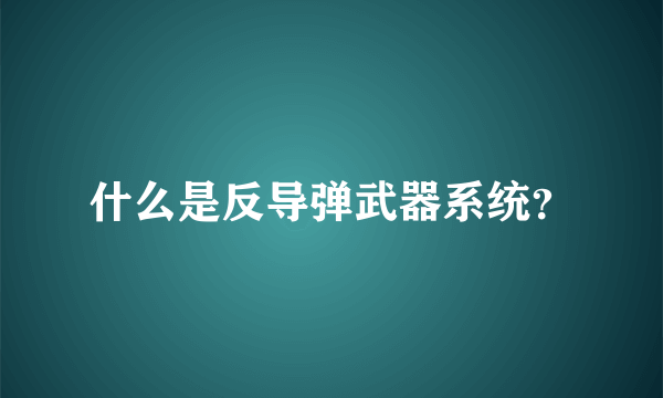 什么是反导弹武器系统？