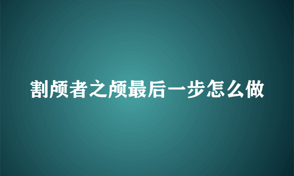 割颅者之颅最后一步怎么做