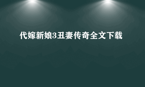 代嫁新娘3丑妻传奇全文下载