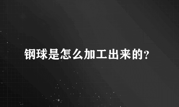 钢球是怎么加工出来的？