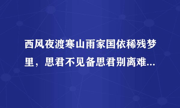 西风夜渡寒山雨家国依稀残梦里，思君不见备思君别离难忍忍别离什么意思？