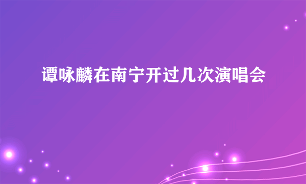 谭咏麟在南宁开过几次演唱会