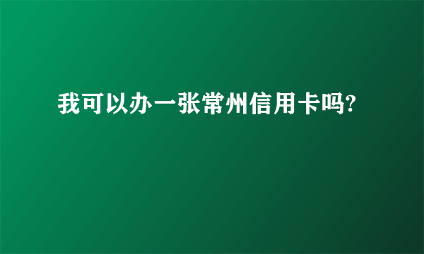 我可以办一张常州信用卡吗?