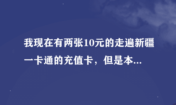 我现在有两张10元的走遍新疆一卡通的充值卡，但是本人不会冲， 我要冲星际争霸2，谁能帮帮我.