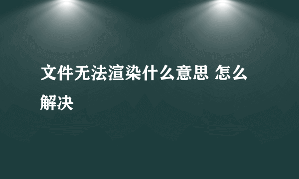 文件无法渲染什么意思 怎么解决