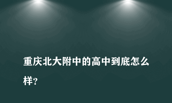 
重庆北大附中的高中到底怎么样？
