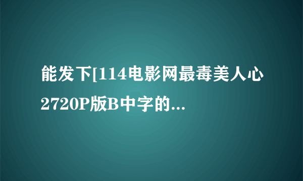 能发下[114电影网最毒美人心2720P版B中字的种子或下载链接么？