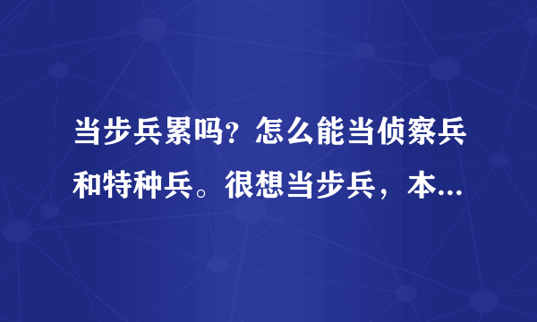 当步兵累吗？怎么能当侦察兵和特种兵。很想当步兵，本人很能忍受虐