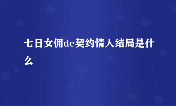 七日女佣de契约情人结局是什么