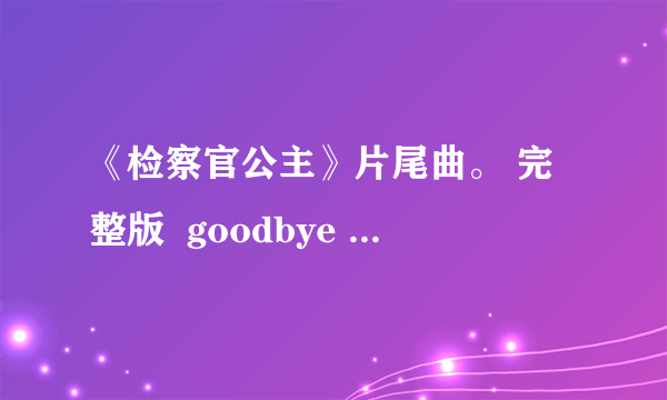 《检察官公主》片尾曲。 完整版  goodbye my princess