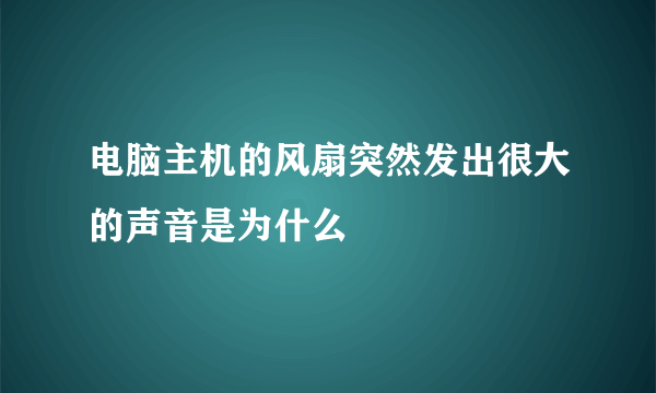 电脑主机的风扇突然发出很大的声音是为什么