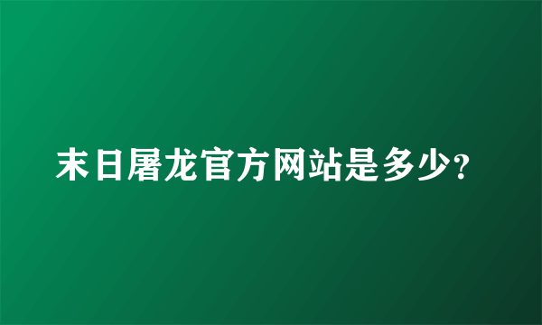 末日屠龙官方网站是多少？