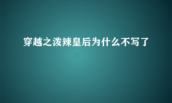 穿越之泼辣皇后为什么不写了