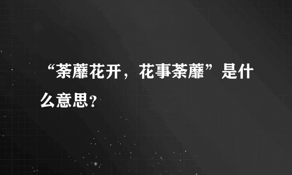 “荼蘼花开，花事荼蘼”是什么意思？