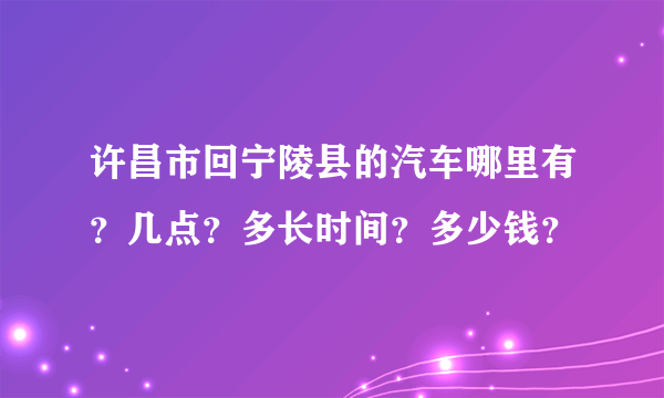 许昌市回宁陵县的汽车哪里有？几点？多长时间？多少钱？