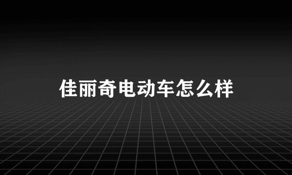 佳丽奇电动车怎么样