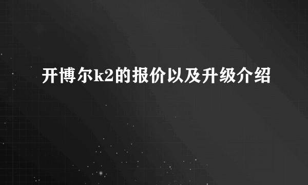 开博尔k2的报价以及升级介绍