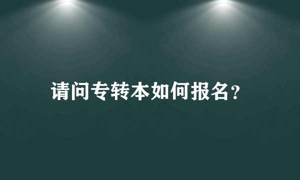 请问专转本如何报名？