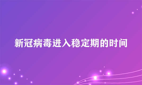 新冠病毒进入稳定期的时间