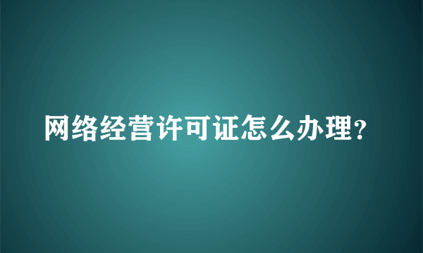 网络经营许可证怎么办理？