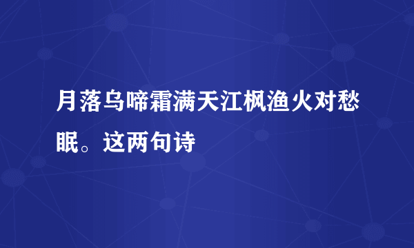 月落乌啼霜满天江枫渔火对愁眠。这两句诗