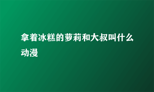 拿着冰糕的萝莉和大叔叫什么动漫