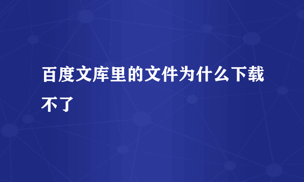 百度文库里的文件为什么下载不了