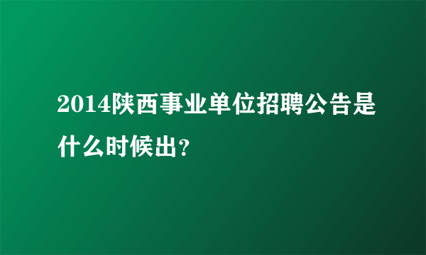 2014陕西事业单位招聘公告是什么时候出？