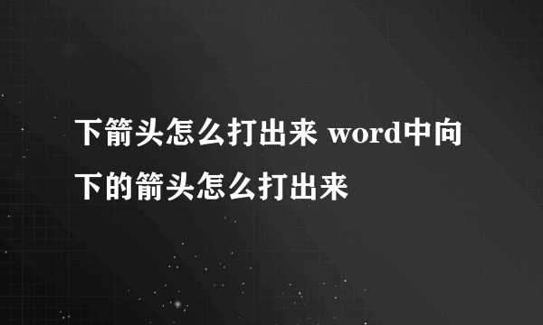 下箭头怎么打出来 word中向下的箭头怎么打出来