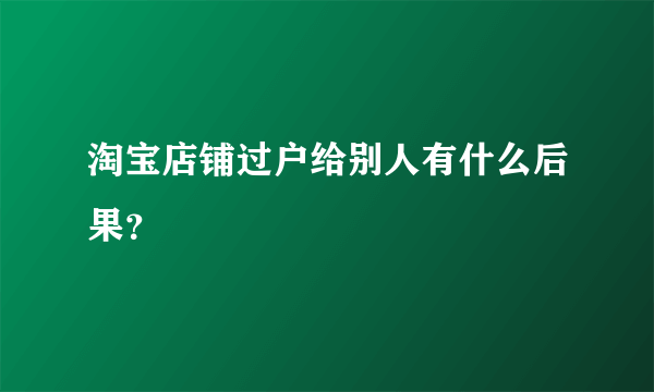 淘宝店铺过户给别人有什么后果？