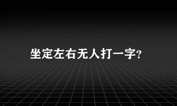 坐定左右无人打一字？