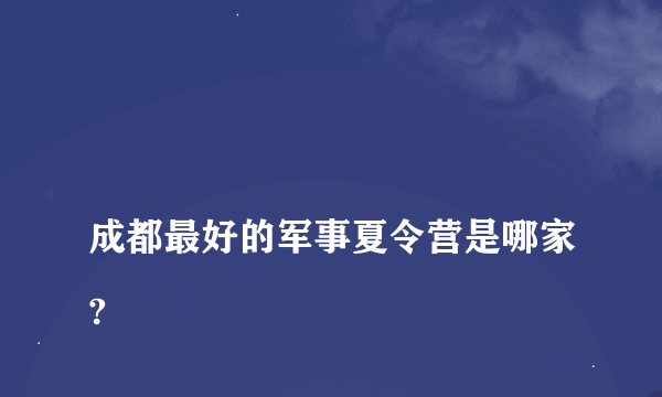 
成都最好的军事夏令营是哪家?
