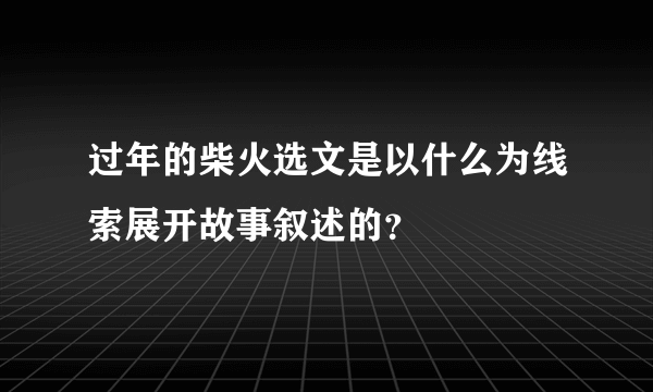 过年的柴火选文是以什么为线索展开故事叙述的？