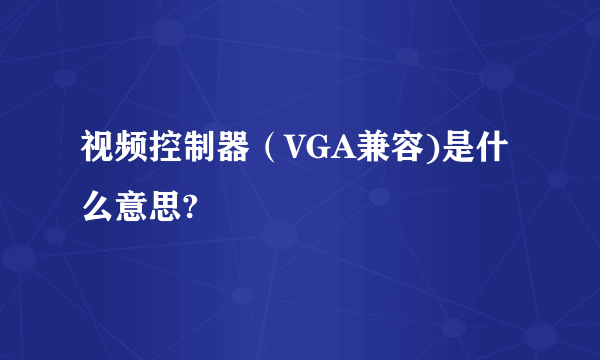 视频控制器（VGA兼容)是什么意思?