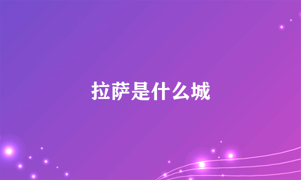 拉萨是什么城