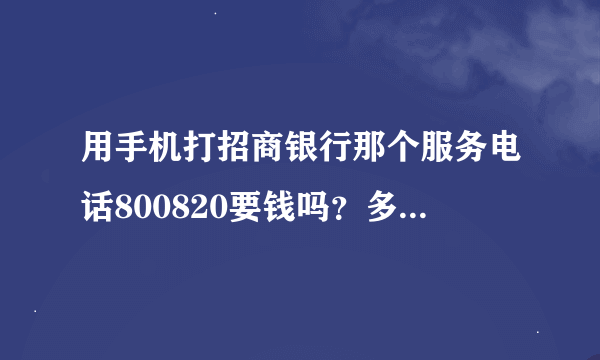 用手机打招商银行那个服务电话800820要钱吗？多少钱一分钟？