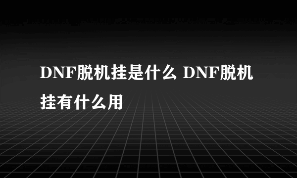 DNF脱机挂是什么 DNF脱机挂有什么用