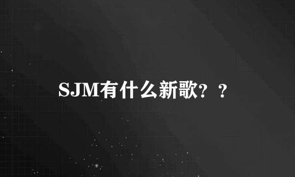 SJM有什么新歌？？