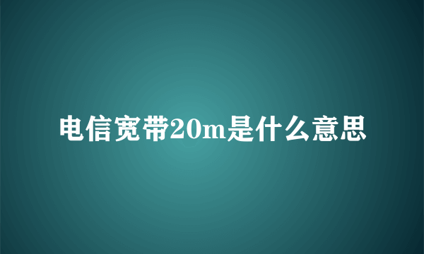 电信宽带20m是什么意思